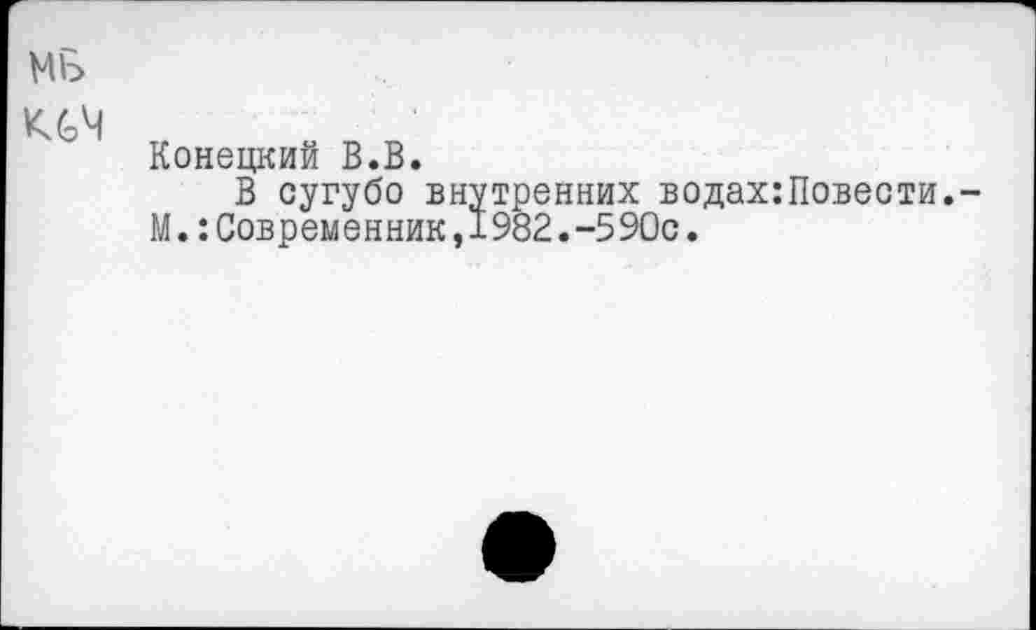 ﻿кеч
Конецкий В.В.
В сугубо внутренних водах:Повести,-М.:Современник,1982.-590с.